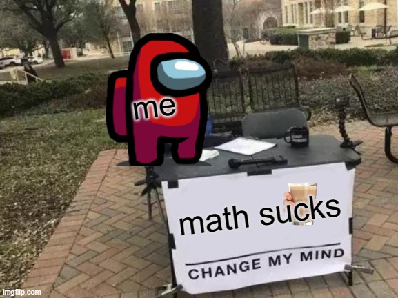 Change My Mind Meme | me; math sucks | image tagged in memes,change my mind,math sucks,meme,funny,school memes | made w/ Imgflip meme maker