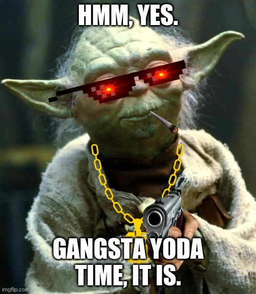 Star Wars Yoda Meme | HMM, YES. GANGSTA YODA TIME, IT IS. | image tagged in memes,star wars yoda | made w/ Imgflip meme maker