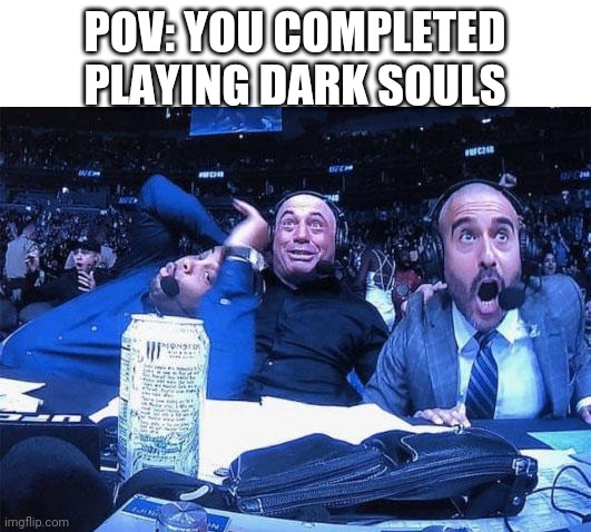 Dark Souls :') | POV: YOU COMPLETED PLAYING DARK SOULS | image tagged in joe rogan ufc 248 reaction | made w/ Imgflip meme maker