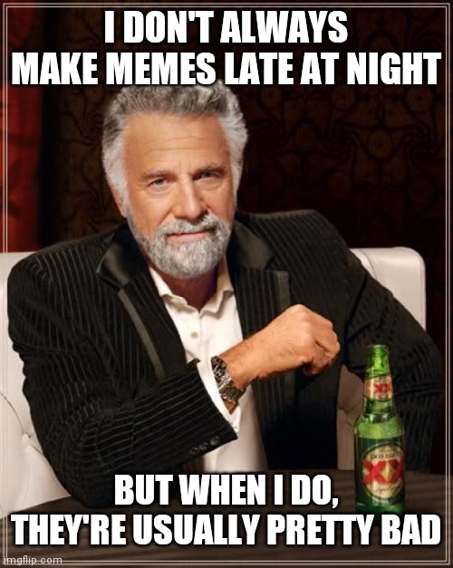 *casually submits this at 1am* |  I DON'T ALWAYS MAKE MEMES LATE AT NIGHT; BUT WHEN I DO, THEY'RE USUALLY PRETTY BAD | image tagged in memes,the most interesting man in the world,late night,relatable,funny memes | made w/ Imgflip meme maker