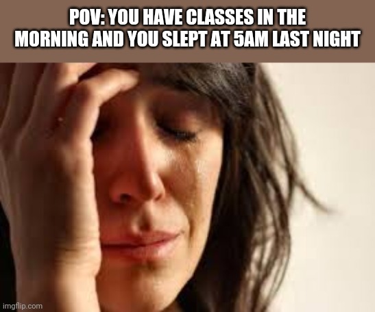 I regret sleeping late | POV: YOU HAVE CLASSES IN THE MORNING AND YOU SLEPT AT 5AM LAST NIGHT | image tagged in crying lady | made w/ Imgflip meme maker