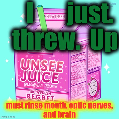 Unsee juice | I       just.
threw.  Up must rinse mouth, optic nerves,
and brain | image tagged in unsee juice | made w/ Imgflip meme maker