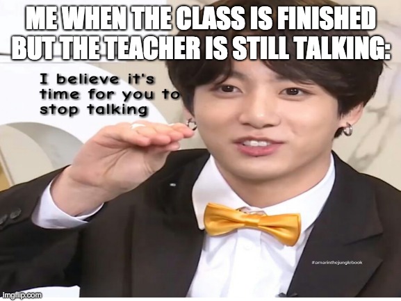 but seriously, stop. | ME WHEN THE CLASS IS FINISHED BUT THE TEACHER IS STILL TALKING: | image tagged in jungkook | made w/ Imgflip meme maker