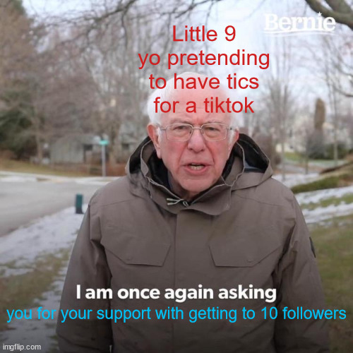 Bernie I Am Once Again Asking For Your Support Meme | Little 9 yo pretending to have tics for a tiktok; you for your support with getting to 10 followers | image tagged in memes,bernie i am once again asking for your support | made w/ Imgflip meme maker