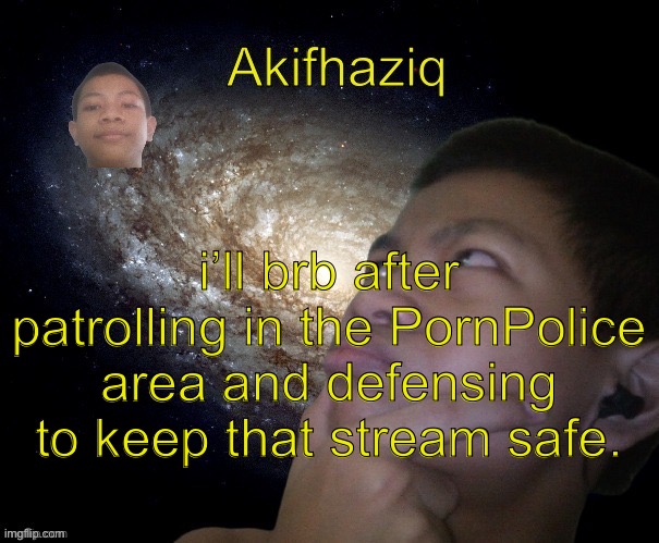 and i don’t have time to talk to you guys | i’ll brb after patrolling in the PornPolice area and defensing to keep that stream safe. | image tagged in akifhaziq template | made w/ Imgflip meme maker