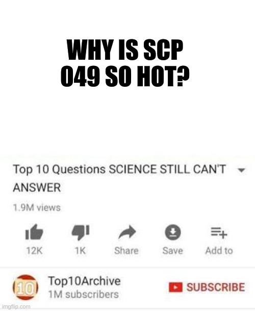 Why is he tho? | WHY IS SCP 049 SO HOT? | image tagged in top 10 questions science still can't answer | made w/ Imgflip meme maker
