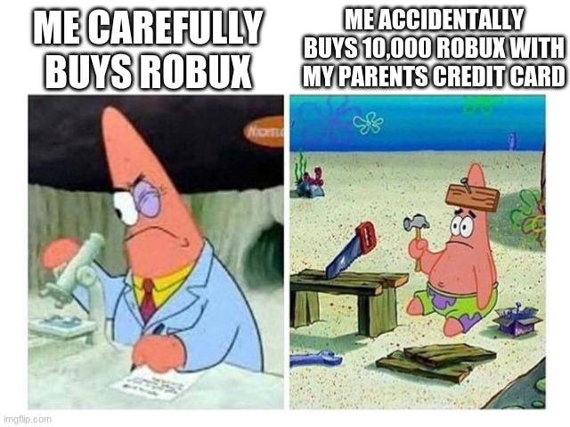 robuck | ME ACCIDENTALLY BUYS 10,000 ROBUX WITH MY PARENTS CREDIT CARD; ME CAREFULLY BUYS ROBUX | image tagged in patrick scientist vs nail | made w/ Imgflip meme maker