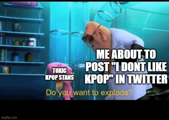 i will do this, i want to experiment with twitter, of course ill delete the account after | ME ABOUT TO POST "I DONT LIKE KPOP" IN TWITTER; TOXIC KPOP STANS | image tagged in do you want to explode | made w/ Imgflip meme maker