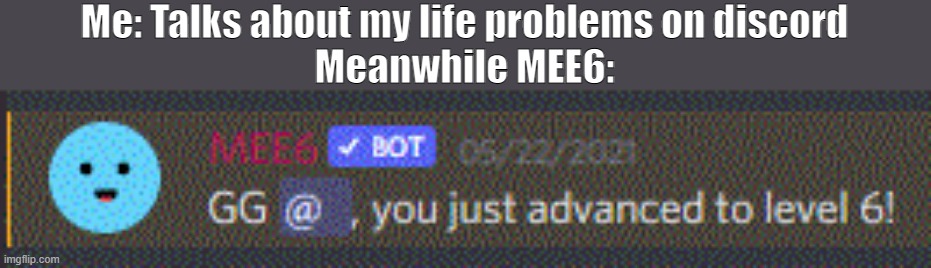 What talking about your life problems on discord is like | Me: Talks about my life problems on discord
Meanwhile MEE6: | image tagged in discord,mee6,life problems,relatable | made w/ Imgflip meme maker