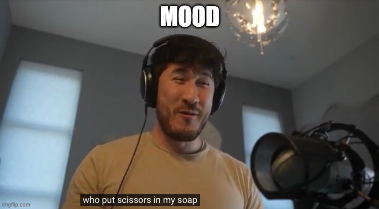 h | MOOD | image tagged in who put scissors in my soap | made w/ Imgflip meme maker