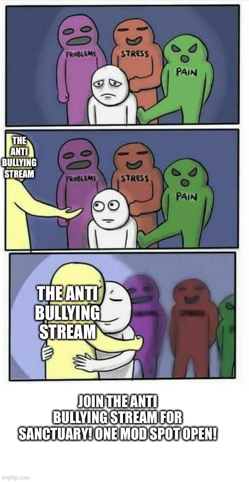 Can I have this ad in the paper |  THE ANTI BULLYING STREAM; THE ANTI BULLYING STREAM; JOIN THE ANTI BULLYING STREAM FOR SANCTUARY! ONE MOD SPOT OPEN! | image tagged in problems stress pain x | made w/ Imgflip meme maker