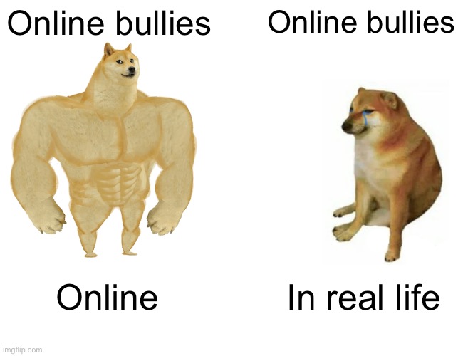 See? They're just an ordinary (Slightly ugly) cheems | Online bullies; Online bullies; Online; In real life | image tagged in memes,buff doge vs cheems | made w/ Imgflip meme maker