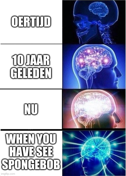 Expanding Brain | OERTIJD; 10 JAAR GELEDEN; NU; WHEN YOU HAVE SEE SPONGEBOB | image tagged in memes,expanding brain | made w/ Imgflip meme maker