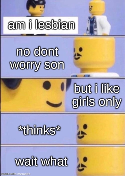 Lego doctor higher quality | am i lesbian; no dont worry son; but i like girls only; *thinks*; wait what | image tagged in lego doctor higher quality | made w/ Imgflip meme maker