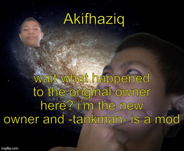 Akifhaziq template | wait what happened to the original owner here? i’m the new owner and -tankman- is a mod | image tagged in akifhaziq template | made w/ Imgflip meme maker