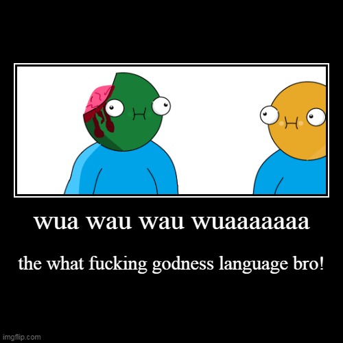 wua wau wau wuaaaaaaa | the what fucking godness language bro! | image tagged in funny,demotivationals | made w/ Imgflip demotivational maker