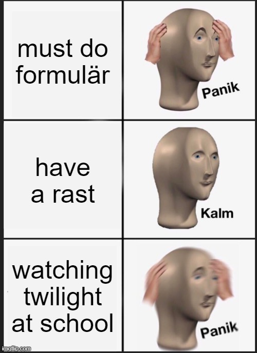 take it chill | must do formulär; have a rast; watching twilight at school | image tagged in memes,panik kalm panik | made w/ Imgflip meme maker