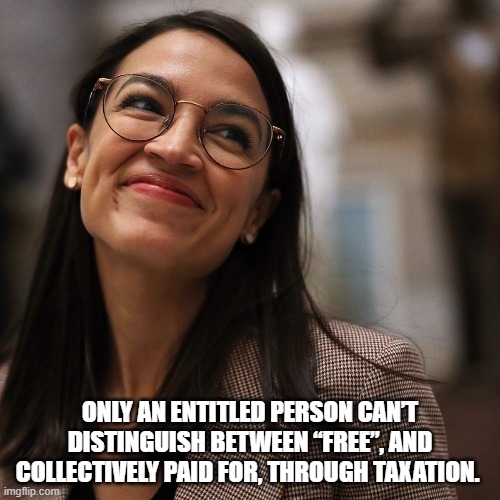 Only an entitled person can’t distinguish between “free”, and collectively paid for, through taxation. | ONLY AN ENTITLED PERSON CAN’T DISTINGUISH BETWEEN “FREE”, AND COLLECTIVELY PAID FOR, THROUGH TAXATION. | image tagged in aoc,double standards | made w/ Imgflip meme maker