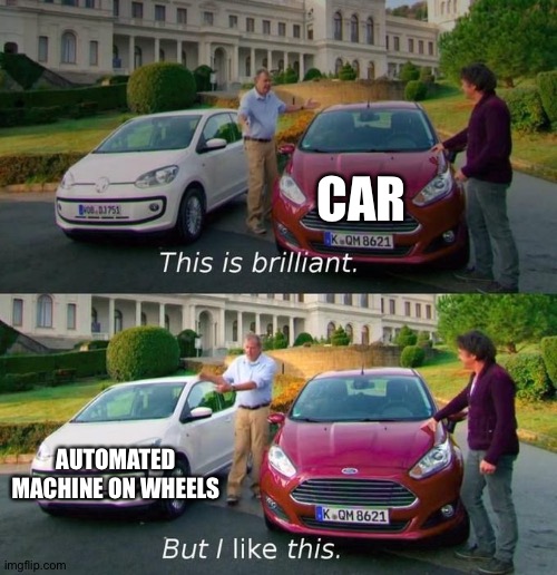 This Is Brilliant But I Like This | CAR; AUTOMATED MACHINE ON WHEELS | image tagged in this is brilliant but i like this | made w/ Imgflip meme maker