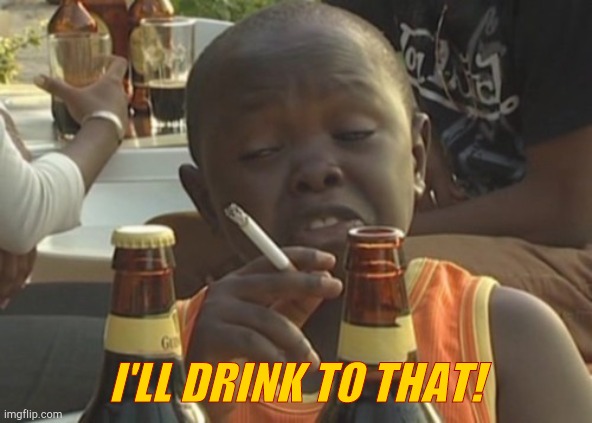 Smoking kid,,, | I'LL DRINK TO THAT! | image tagged in smoking kid | made w/ Imgflip meme maker