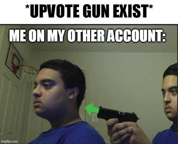 Me when I upvotes my own meme using the upvote gun: | *UPVOTE GUN EXIST*; ME ON MY OTHER ACCOUNT: | image tagged in trust nobody not even yourself,upvote gun,upvote | made w/ Imgflip meme maker