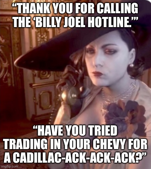 Lady D annoyed | “THANK YOU FOR CALLING THE ‘BILLY JOEL HOTLINE.’”; “HAVE YOU TRIED TRADING IN YOUR CHEVY FOR A CADILLAC-ACK-ACK-ACK?” | image tagged in lady d annoyed | made w/ Imgflip meme maker