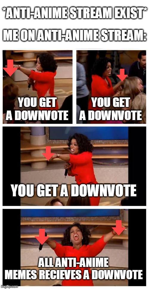 Let's go to the anti-anime stream and downvote every meme | *ANTI-ANIME STREAM EXIST*; ME ON ANTI-ANIME STREAM:; YOU GET A DOWNVOTE; YOU GET A DOWNVOTE; YOU GET A DOWNVOTE; ALL ANTI-ANIME MEMES RECIEVES A DOWNVOTE | image tagged in memes,oprah you get a car everybody gets a car,anti anti-anime,anime | made w/ Imgflip meme maker