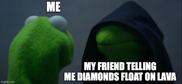Evil Kermit Meme | ME; MY FRIEND TELLING ME DIAMONDS FLOAT ON LAVA | image tagged in memes,evil kermit | made w/ Imgflip meme maker