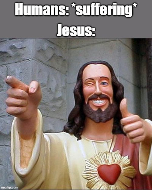 do something | Jesus:; Humans: *suffering* | image tagged in memes,buddy christ | made w/ Imgflip meme maker