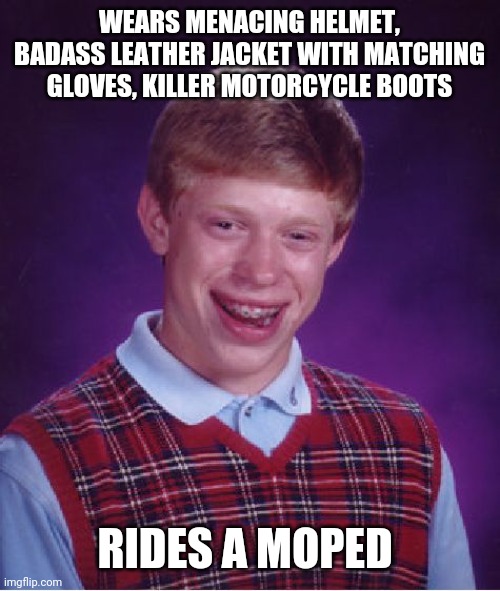 Cool costume, dude. | WEARS MENACING HELMET, BADASS LEATHER JACKET WITH MATCHING GLOVES, KILLER MOTORCYCLE BOOTS; RIDES A MOPED | image tagged in memes,bad luck brian | made w/ Imgflip meme maker
