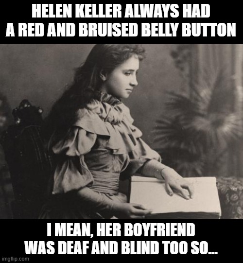 I See What You Did Helen | HELEN KELLER ALWAYS HAD A RED AND BRUISED BELLY BUTTON; I MEAN, HER BOYFRIEND WAS DEAF AND BLIND TOO SO... | image tagged in blind helen keller | made w/ Imgflip meme maker