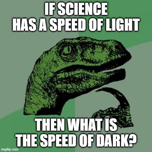 Hmmmmm |  IF SCIENCE HAS A SPEED OF LIGHT; THEN WHAT IS THE SPEED OF DARK? | image tagged in memes,philosoraptor | made w/ Imgflip meme maker