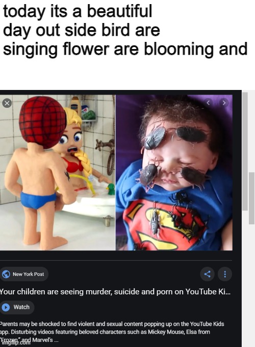 no youtube kids | today its a beautiful day out side bird are singing flower are blooming and | image tagged in youtube kids,the truth | made w/ Imgflip meme maker