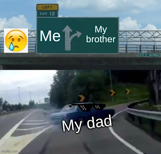 My dad | Me; My brother; My dad | image tagged in memes,left exit 12 off ramp | made w/ Imgflip meme maker