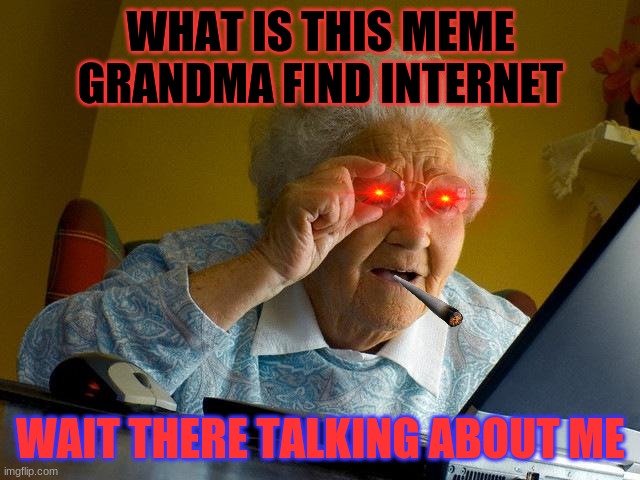 Grandma Finds The Internet | WHAT IS THIS MEME GRANDMA FIND INTERNET; WAIT THERE TALKING ABOUT ME | image tagged in memes,grandma finds the internet | made w/ Imgflip meme maker