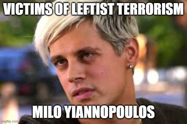 Victims of Leftist Terrorism: Milo Yiannopoulos | VICTIMS OF LEFTIST TERRORISM; MILO YIANNOPOULOS | image tagged in nwo,leftist terrorism,cancel culture | made w/ Imgflip meme maker