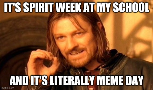 Meme day, yay!!! | IT'S SPIRIT WEEK AT MY SCHOOL; AND IT'S LITERALLY MEME DAY | image tagged in memes,one does not simply,school,meme day,yayaya,xd | made w/ Imgflip meme maker