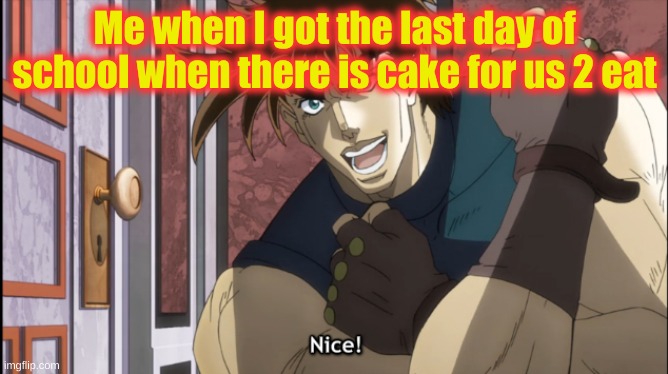 yaay :0 (2 more weeks) | Me when I got the last day of school when there is cake for us 2 eat | image tagged in nice,jojo's bizarre adventure,school | made w/ Imgflip meme maker