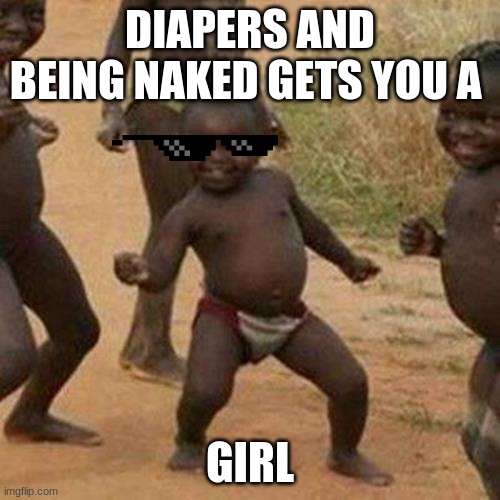 Third World Success Kid Meme | DIAPERS AND BEING NAKED GETS YOU A; GIRL | image tagged in memes,third world success kid | made w/ Imgflip meme maker