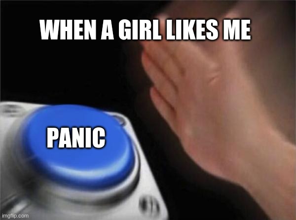 funny | WHEN A GIRL LIKES ME; PANIC | image tagged in memes,blank nut button | made w/ Imgflip meme maker
