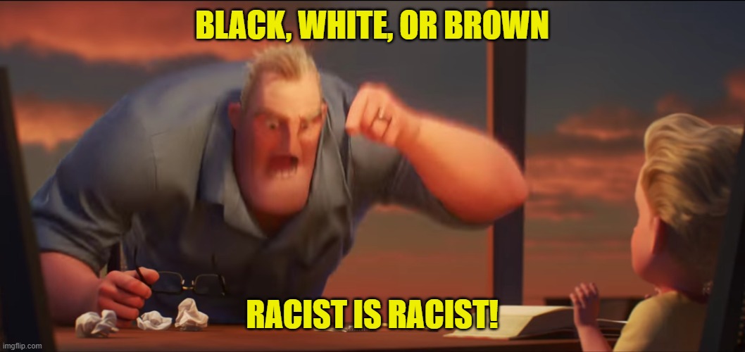 math is math | BLACK, WHITE, OR BROWN RACIST IS RACIST! | image tagged in math is math | made w/ Imgflip meme maker