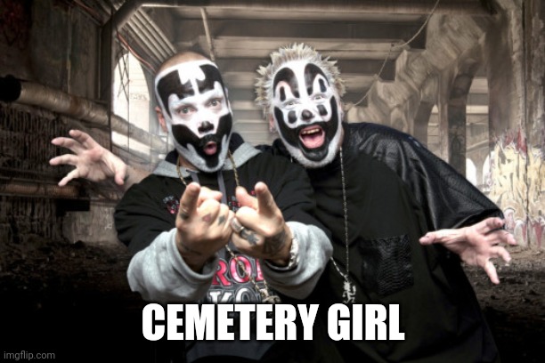 Insane Clown Possee | CEMETERY GIRL | image tagged in insane clown possee | made w/ Imgflip meme maker