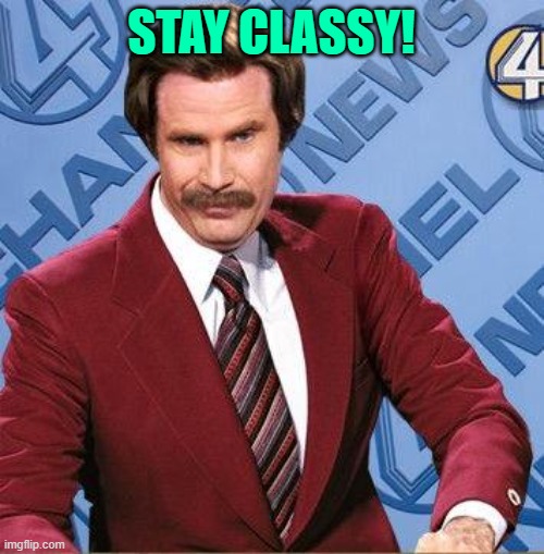 Stay Classy | STAY CLASSY! | image tagged in stay classy | made w/ Imgflip meme maker