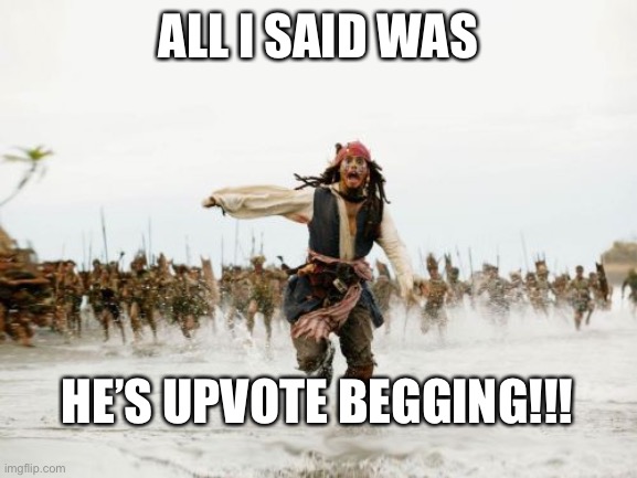 Jack Sparrow Being Chased Meme | ALL I SAID WAS HE’S UPVOTE BEGGING!!! | image tagged in memes,jack sparrow being chased | made w/ Imgflip meme maker