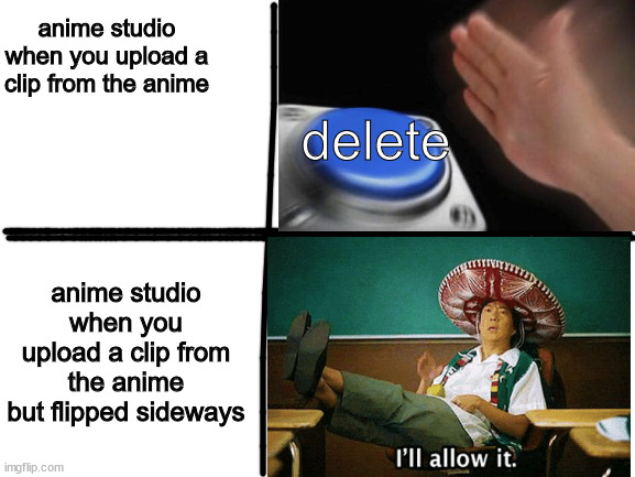 copyright logic |  anime studio when you upload a clip from the anime; delete; anime studio when you upload a clip from the anime but flipped sideways | image tagged in anime,stupid,makes sense | made w/ Imgflip meme maker