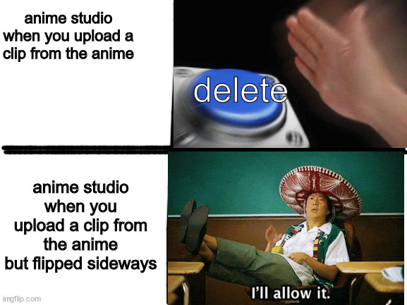 Copyright Logic |  anime studio when you upload a clip from the anime; delete; anime studio when you upload a clip from the anime but flipped sideways | image tagged in anime,stupid,nonsense,logic | made w/ Imgflip meme maker