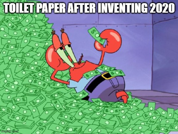 mr krabs money |  TOILET PAPER AFTER INVENTING 2020 | image tagged in mr krabs money | made w/ Imgflip meme maker