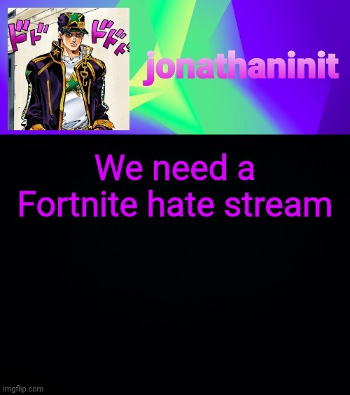 jonathaninit but he's menacingly colorful | We need a Fortnite hate stream | image tagged in jonathaninit but he's menacingly colorful | made w/ Imgflip meme maker