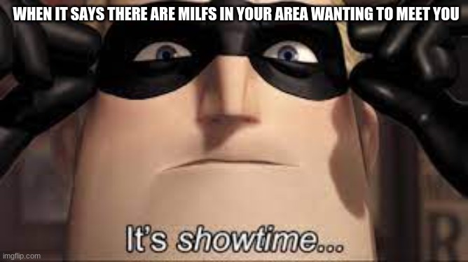 It's Showtime | WHEN IT SAYS THERE ARE MILFS IN YOUR AREA WANTING TO MEET YOU | image tagged in mr incredible,it's showtime,milfs in your area | made w/ Imgflip meme maker