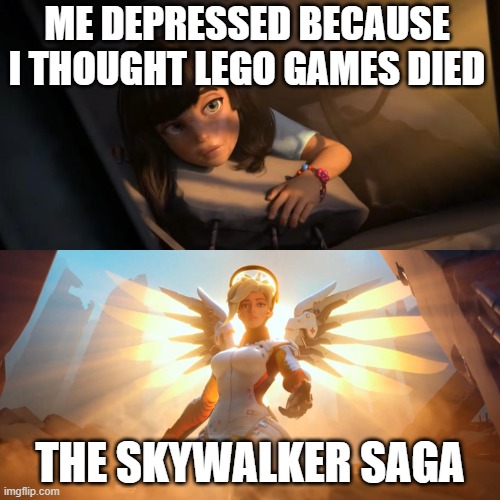 lego games are revived!!! | ME DEPRESSED BECAUSE I THOUGHT LEGO GAMES DIED; THE SKYWALKER SAGA | image tagged in overwatch mercy meme | made w/ Imgflip meme maker